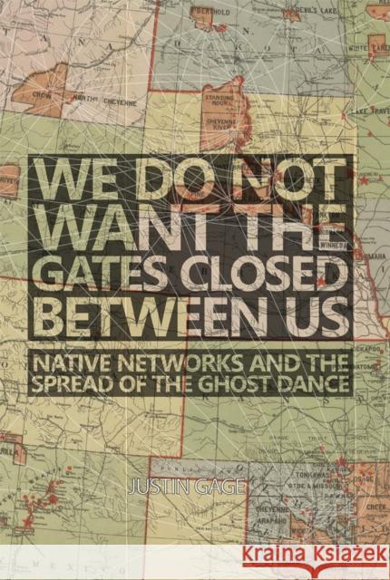 We Do Not Want the Gates Closed Between Us: Native Networks and the Spread of the Ghost Dance Gage, Justin 9780806186368 University of Oklahoma Press