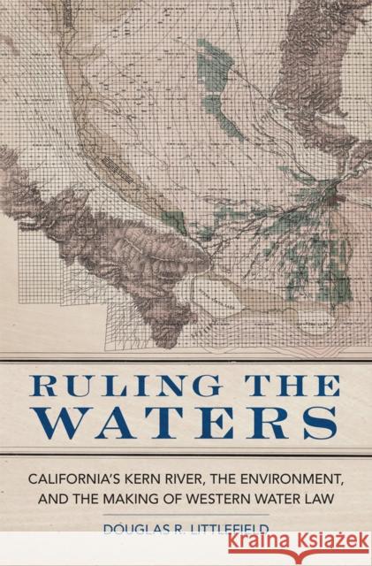 Ruling the Waters: California's Kern River, the Environment, and the Making of Western Water Law Volume 4 Littlefield, Douglas R. 9780806190037