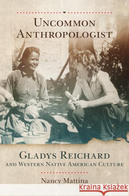 Uncommon Anthropologist: Gladys Reichard and Western Native American Culture Mattina, Nancy 9780806190075 University of Oklahoma Press