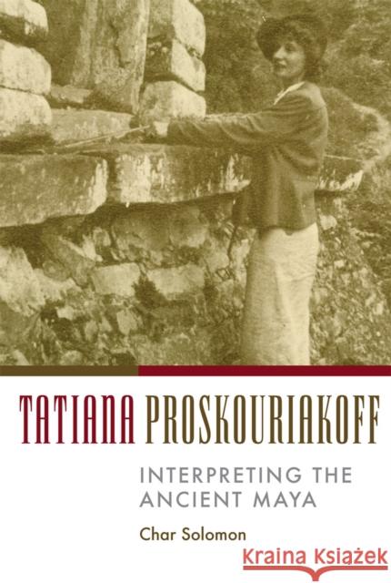 Tatiana Proskouriakoff: Interpreting the Ancient Maya Solomon, Char 9780806190198