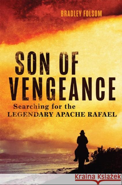 Son of Vengeance: Searching for the Legendary Apache Rafael Bradley Folsom 9780806190679 University of Oklahoma Press