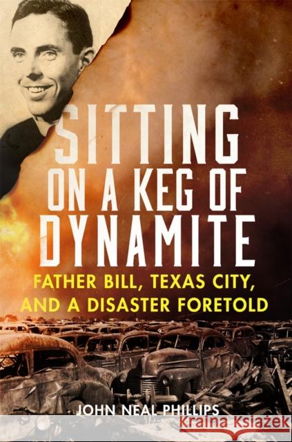 Sitting on a Keg of Dynamite: Father Bill, Texas City, and a Disaster Foretold John Neal Phillips 9780806190709