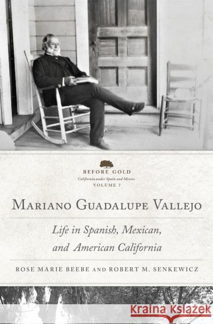 Mariano Guadalupe Vallejo: Life in Spanish, Mexican, and American California Volume 7 Rose Marie Beebe Robert M. Senkewicz 9780806190761