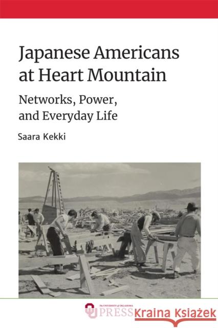 Japanese Americans at Heart Mountain: Networks, Power, and Everyday Life Saara Kekki 9780806190808 University of Oklahoma Press
