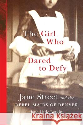 The Girl Who Dared to Defy: Jane Street and the Rebel Maids of Denver Jane Little Botkin 9780806190884 University of Oklahoma Press