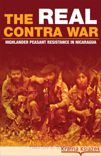 The Real Contra War: Highlander Peasant Resistance in Nicaragua Timothy C. Brown 9780806190891 University of Oklahoma Press