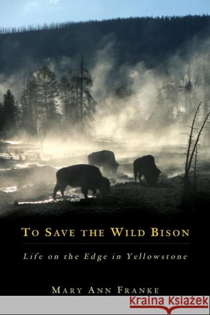 To Save the Wild Bison: Life on the Edge in Yellowstone Franke, Mary Ann 9780806190945