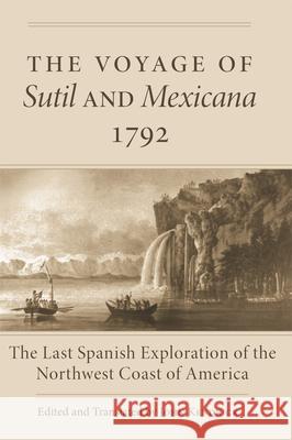 The Voyage of Sutil and Mexicana, 1792: The Last Spanish Exploration of the Northwest Coast of America John Kendrick John Kendrick 9780806191027 University of Oklahoma Press