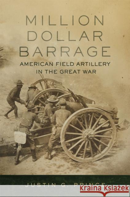 Million-Dollar Barrage: American Field Artillery in the Great War Justin G. Prince 9780806191171 University of Oklahoma Press