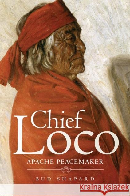 Chief Loco: Apache Peacemaker Volume 260 Shapard, Bud 9780806191218 University of Oklahoma Press