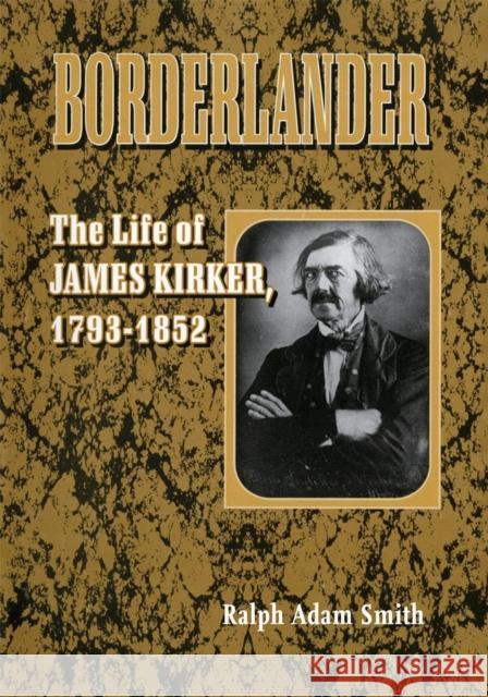 Borderlander: The Life of James Kirker, 1793-1852 Smith, Ralph Adam 9780806191232
