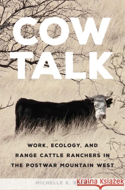 Cow Talk: Work, Ecology, and Range Cattle Ranchers in the Postwar Mountain West Volume 8 Michelle K. Berry 9780806191782 University of Oklahoma Press
