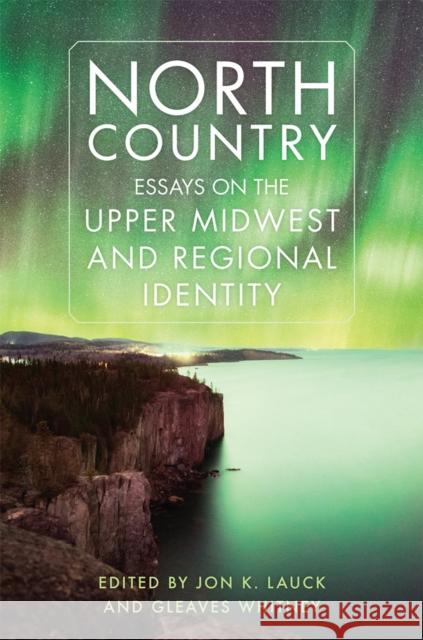 North Country: Essays on the Upper Midwest and Regional Identity Jon K. Lauck Gleaves Whitney 9780806191881