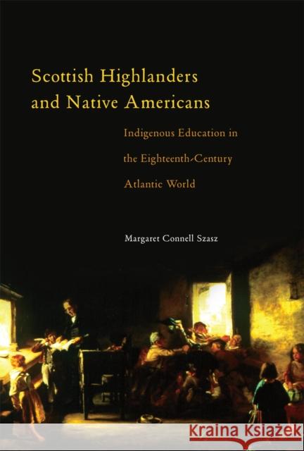 Scottish Highlanders and Native Americans: Indigenous Education in the Eighteenth-Century Atlantic World Margaret Connell Szasz 9780806191959 University of Oklahoma Press