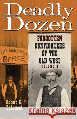 Deadly Dozen: Forgotten Gunfighters of the Old West, Vol. 3 Robert K. Dearment 9780806192079
