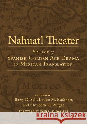 Nahuatl Theater: Volume 3: Spanish Golden Age Drama in Mexican Translation Barry D. Sell Louise M. Burkhart Elizabeth R. Wright 9780806192161 University of Oklahoma Press