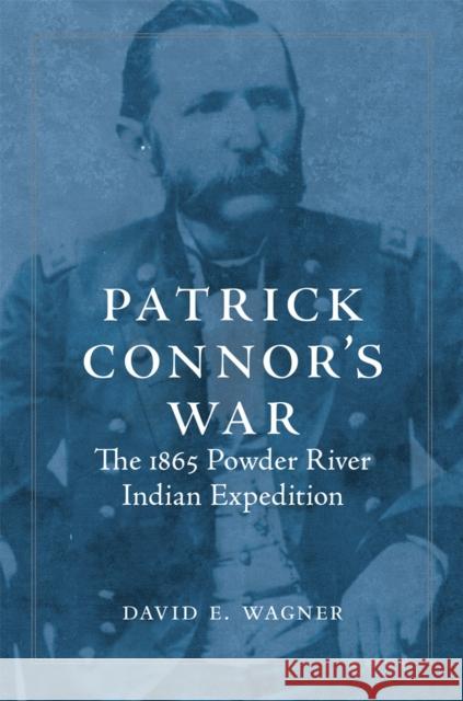 Patrick Connor's War: The 1865 Powder River Indian Expedition David E. Wagner 9780806192178 University of Oklahoma Press