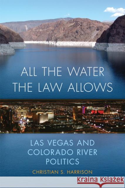 All the Water the Law Allows: Las Vegas and Colorado River Politics Volume 6 Harrison, Christian S. 9780806192284 University of Oklahoma Press