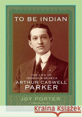 To Be Indian – The Life of Iroquois–Seneca Arthur Caswell Parker Joy Porter, William N. Fenton 9780806193175