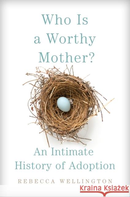 Who Is a Worthy Mother?: An Intimate History of Adoption Rebecca Wellington 9780806193700