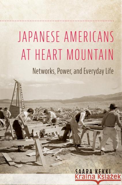 Japanese Americans at Heart Mountain: Networks, Power, and Everyday Life Saara Kekki 9780806193908 University of Oklahoma Press