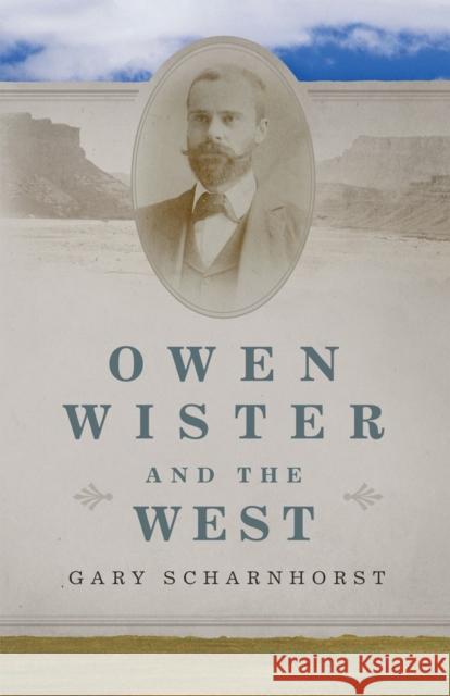 Owen Wister and the West Gary Scharnhorst 9780806194097 University of Oklahoma Press