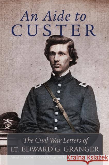 An Aide to Custer: The Civil War Letters of Lt. Edward G. Granger Edward Granger 9780806194226