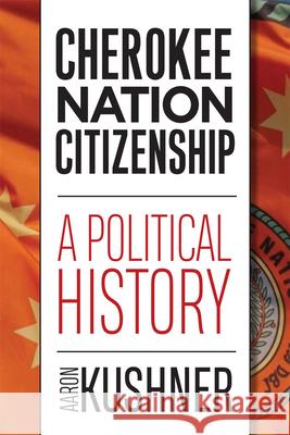 Cherokee Nation Citizenship: A Political History Aaron Kushner 9780806194752 University of Oklahoma Press