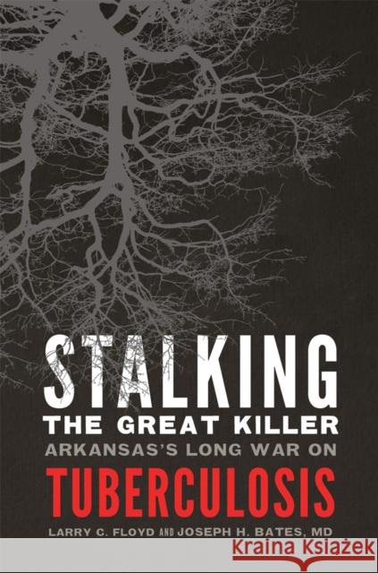 Stalking the Great Killer: Arkansas's Long War on Tuberculosis Larry C. Floyd Joseph H. Bates 9780806194820 University of Oklahoma Press