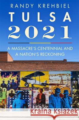 Tulsa, 2021: A Massacre's Centennial and a Nation's Reckoning Randy Krehbiel 9780806195322