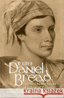 Chief Daniel Bread and the Oneida Nation of Indians of Wisconsin: Volume 241 Laurence M. Hauptman L. Gordon McLester 9780806195537
