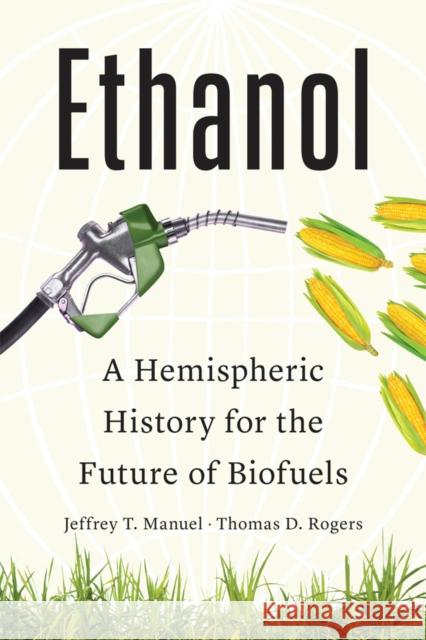 Ethanol: A Hemispheric History for the Future of Biofuels Thomas D. Rogers 9780806196015