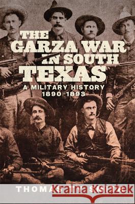 The Garza War in South Texas: A Military History, 1890-1893 Thomas Ty Smith 9780806196855 University of Oklahoma Press