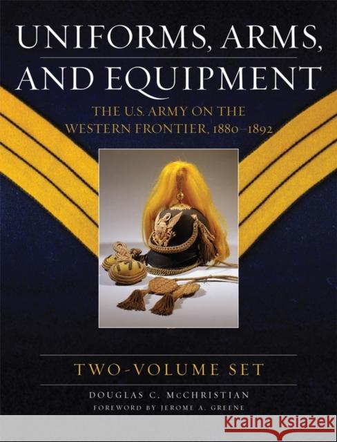 Uniforms, Arms, and Equipment, Two Volume Set: The U.S. Army on the Western Frontier 1880-1892 McChristian, Douglas C. 9780806199610 University of Oklahoma Press