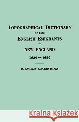 Topographical Dictionary of 2885 English Emigrants to New England, 1620-1650 Charles Edward Banks 9780806300191