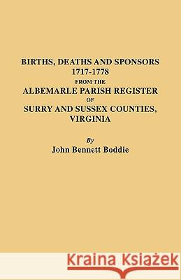 Births Deaths and Sponsors 1717-1778 from the Albemarle Parish Register of Surry and Sussex Counties, Virginia John Bennett Boddie 9780806300245 Genealogical Publishing Company