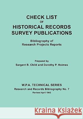 Check List of Historical Records Survey Publications. Bibliography of Research Projects Preports. W.P.A. Technical Series, Research and Records Bibliography No.7, Revised April 1943 Sargent B. Child, Dorothy P. Holmes 9780806300726