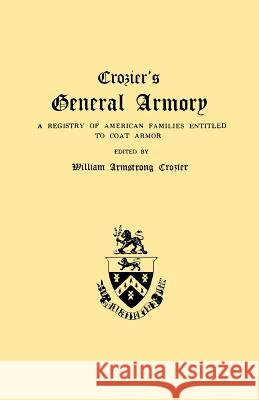 Crozier's General Armory. a Registry of American Families Entitled to Coat Armor William Armstrong Crozier 9780806300818