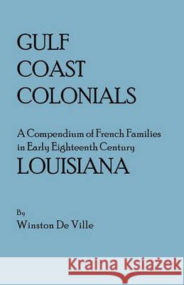 Gulf Coast Colonials. A Compendium of French Families in Early Eighteenth Century Louisiana Winston De Ville 9780806300931