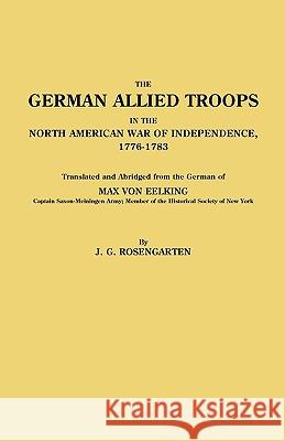 German Allied Troops in the North American War of Independence, 1776-1783 Max von Eelking, J. G. Rosengarten 9780806301006 Genealogical Publishing Company