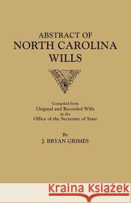 Abstract of North Carolina Wills [16363-1760]: Compiled from Original and Recorded Wills in the Office of the Secretary of States J Bryan Grimes 9780806301631 Clearfield