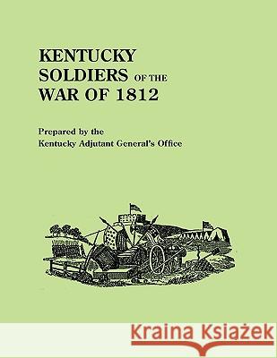 Kentucky Soldiers of the War of 1812, with an Added Index and a New Introduction by G. Glenn Clift Adjutant General's Office Kentucky 9780806302003 Genealogical Publishing Company