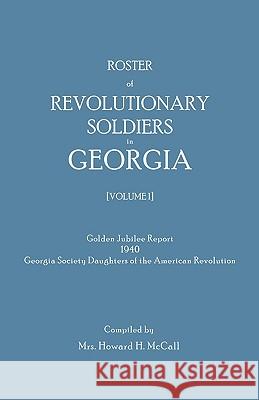 Roster of Revolutionary Soldiers in Georgia. Golden Jubilee Report 1940 of the Georgia Society Daughters of the American Revolution Mrs. Howard H. McCall 9780806302195 Genealogical Publishing Company