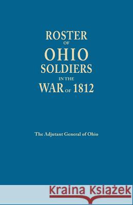 Roster of Ohio Soldier in the War of 1812 Ohio Adjutant General's Department 9780806302676 Genealogical Publishing Company