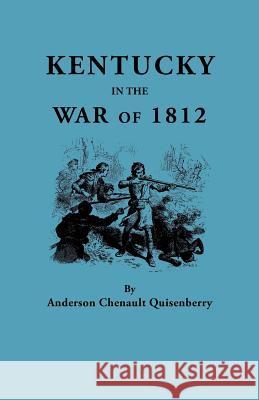 Kentucky in the War of 1812, from Articles in the Register of the Kentucky Historical Society Anderson Chenault Quisenberry 9780806302829 Genealogical Publishing Company