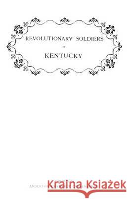 Revolutionary Soldiers in Kentucky. A Roll of the Officers of Virginia LIne Who Received Land Bounties; A Roll of Hte Revolutionary Pensioners in Kentucky; A List of the Illinois Regiment Who Served U Anderson Chenault Quisenberry 9780806302836 Genealogical Publishing Company