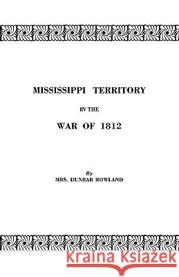 Mississippi Territory in the War of 1812 Eron Opha Rowland 9780806303017 Genealogical Publishing Company