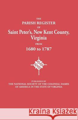 Parish Register of Saint Peter's, New Kent County, Virginia, from 1680 to 1787 National Society of the Colonial Dames O 9780806303062