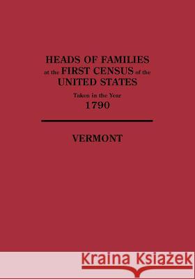 Heads of Families at the First Census of the United States Taken in the Year 1790, Vermont U.S. Bureau of the Census 9780806303437 Genealogical Publishing Company