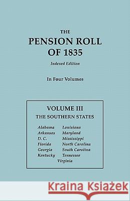 Pension Roll of 1835. in Four Volumes. Volume III: The Southern States: Alabama, Arkansas, D.C., Florida, Georgia, Kentucky, Louisiana, Maryland, Miss U S War Department 9780806303543 Genealogical Publishing Company